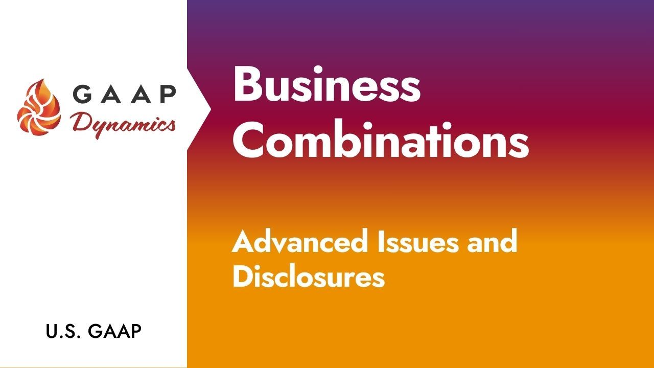 Business Combinations: Advanced Issues and Disclosures