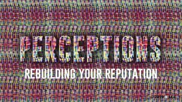 Perceptions: Rebuilding Your Reputation