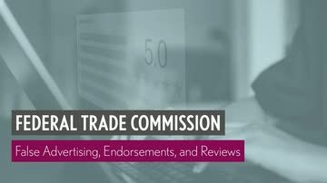 Federal Trade Commission: 02. False Advertising, Endorsements, and Reviews