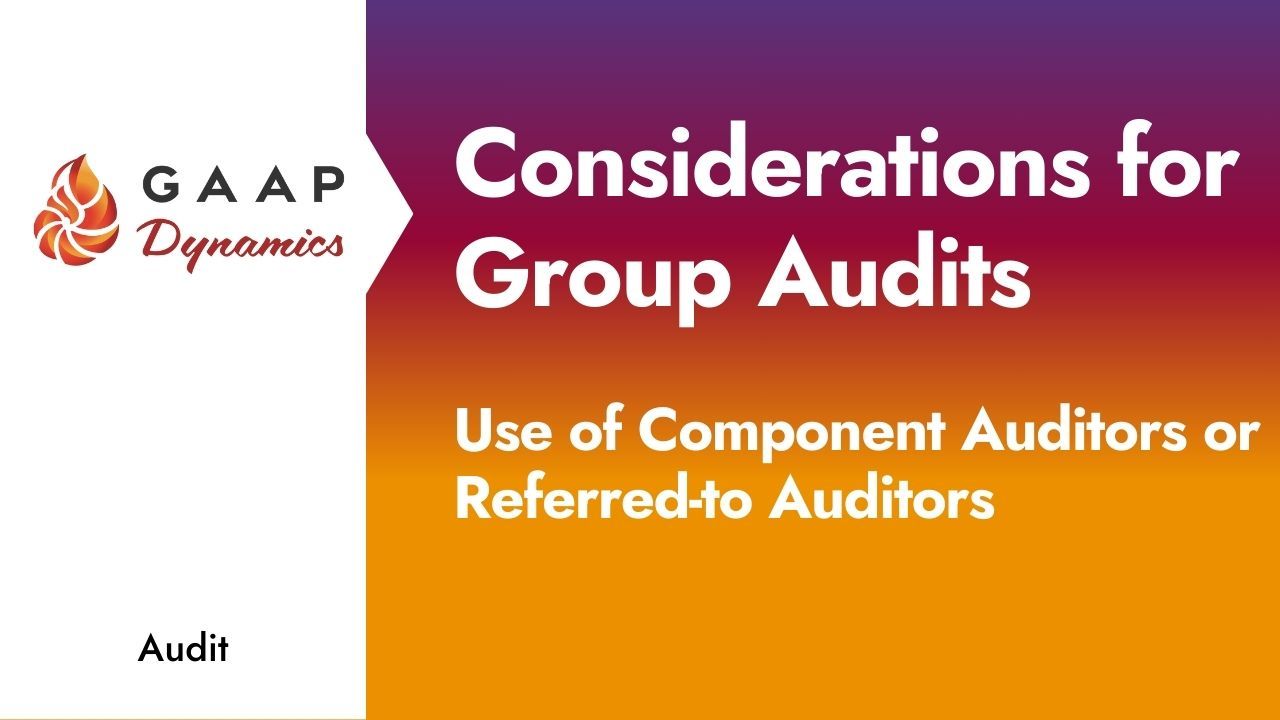 Considerations for Group Audits: Use of Component Auditors or Referred-to Auditors